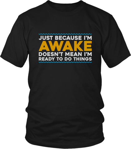 Just Because I'm Awake, Doesn't Mean I'm Ready To Do Things ...** funny Tees**