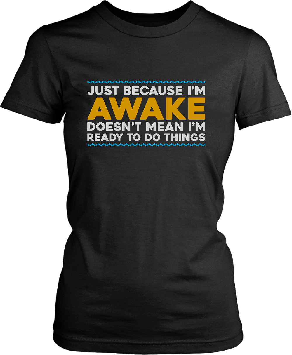 Just Because I'm Awake, Doesn't Mean I'm Ready To Do Things funny Tees