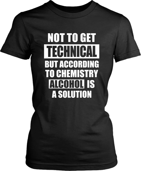 Not to get Technical But according to chemistry Alcohol is a Solution- Sarcastic quote design