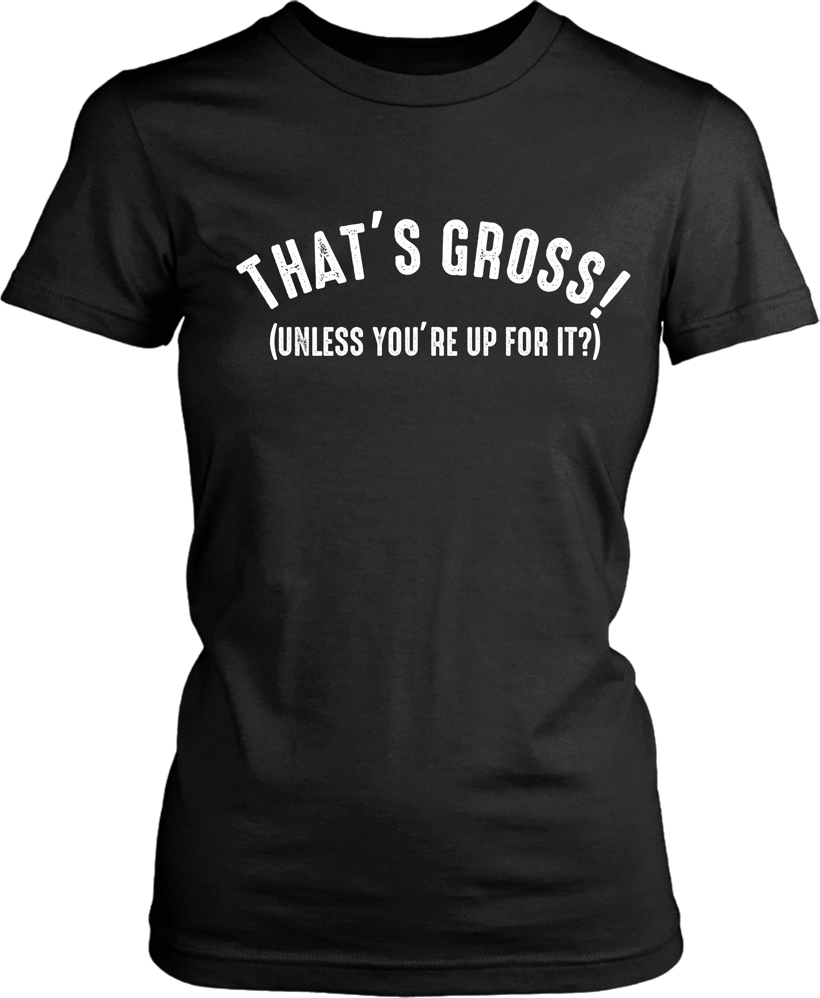 That's Gross! Unless Your Up For It - Funny Tee