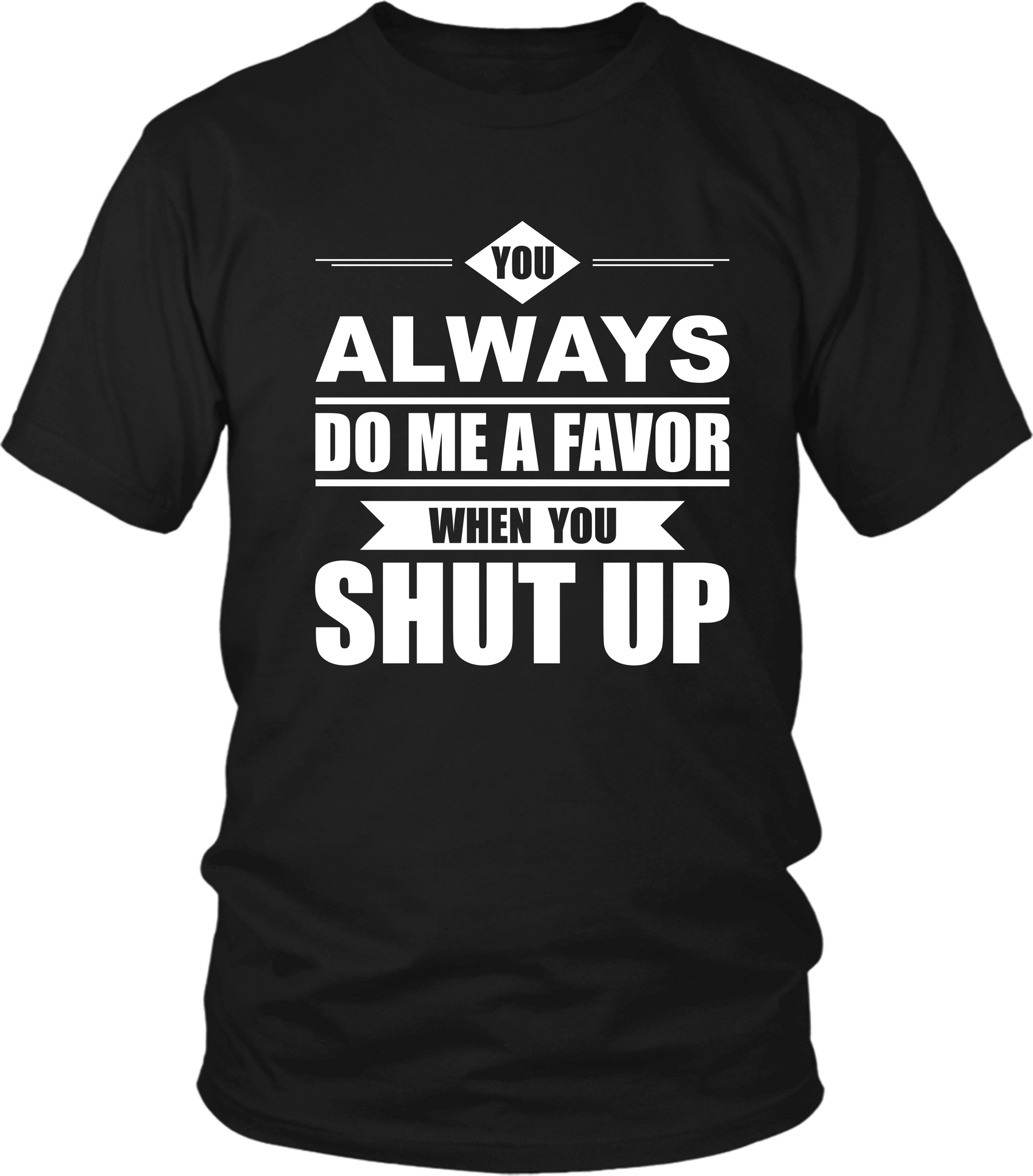 Trendy Tee***You Always Do Me A Favor When You Shut Up** Funny T-shirt  Design.... - xpertapparel