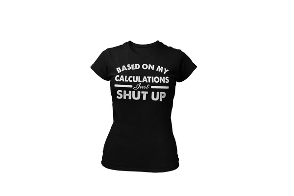 Funny - Based on My Calculations Just Shut Up T-shirt Design