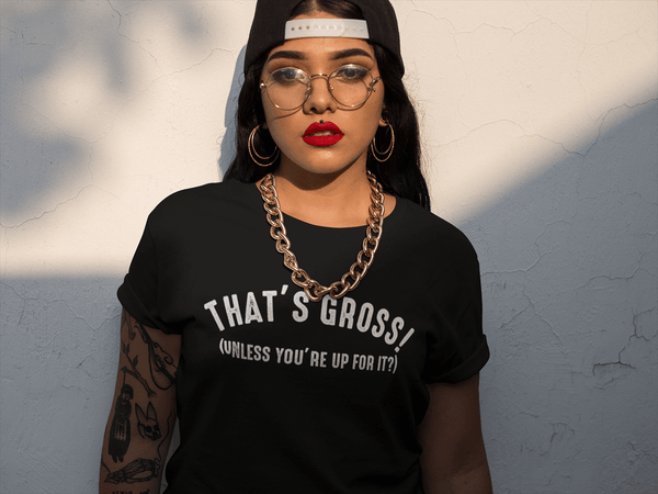 That's Gross! Unless Your Up For It - Funny Tee