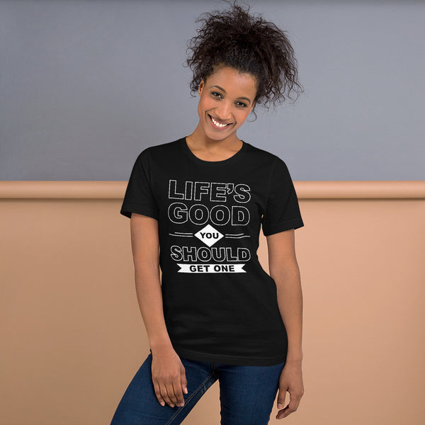 Life's Good you should Get one - Great New Design!!! T-shirts Unisex New Fashion - xpertapparel