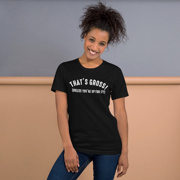 That's Gross! Unless Your Up For It - Funny Tee