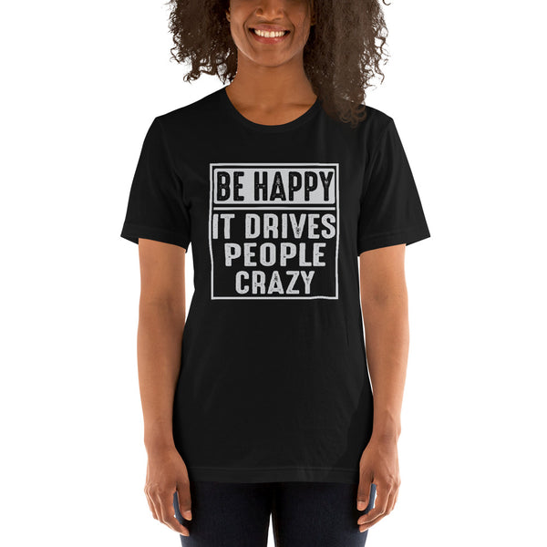 Be Happy - It Drives People Crazy - Funny Tee