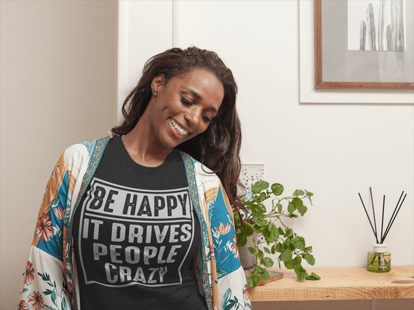 Be Happy - It Drives People Crazy - Funny Tee
