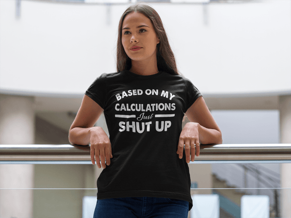 Funny - Based on My Calculations Just Shut Up T-shirt Design