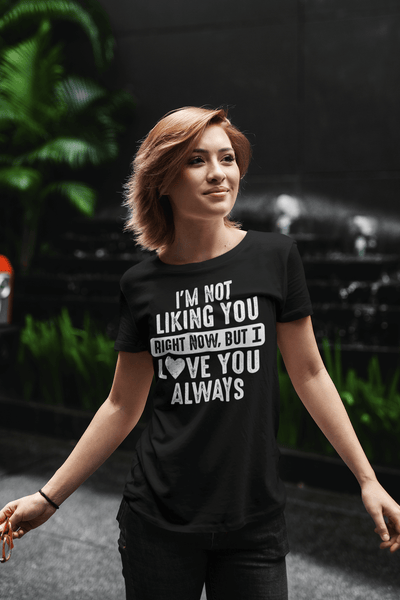 Funny T-shirt "I'M NOT LIKING YOU RIGHT NOW, BUT I LOVE YOU ALWAYS"